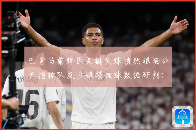 巴拿马前锋因关键失球愤然退场公开指控队友涉嫌踢假球数据研判：最新赛事动态与深度分析