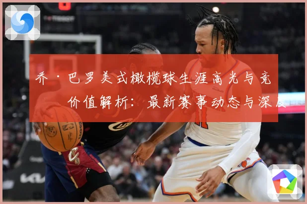 乔·巴罗美式橄榄球生涯高光与竞技价值解析：最新赛事动态与深度分析