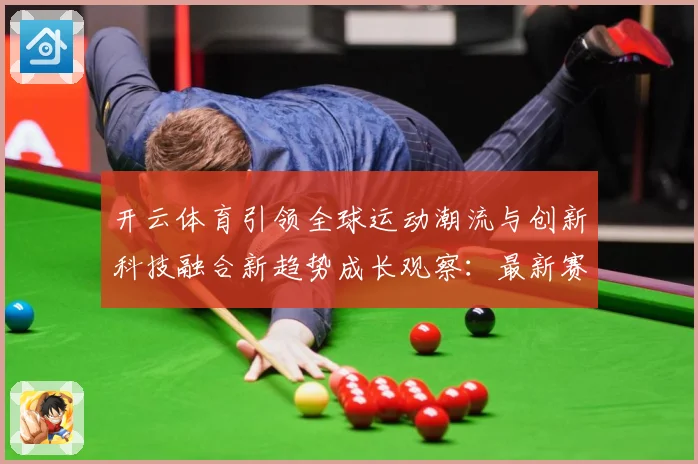 开云体育引领全球运动潮流与创新科技融合新趋势成长观察：最新赛事动态与深度分析