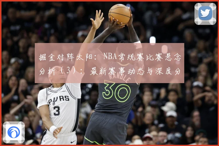 掘金对阵太阳：NBA常规赛比赛悬念分析（3）：最新赛事动态与深度分析