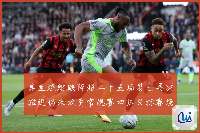 库里连续缺阵超二十五场复出再次推迟仍未放弃常规赛回归目标赛场复盘：最新赛事动态与深度分析
