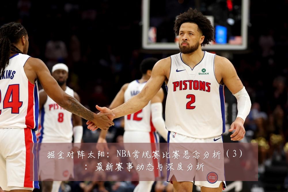 掘金对阵太阳:NBA常规赛比赛悬念分析(3):最新赛事动态与深度分析